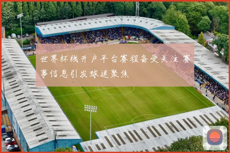 世界杯线开户平台赛程备受关注 赛事信息引发球迷聚焦