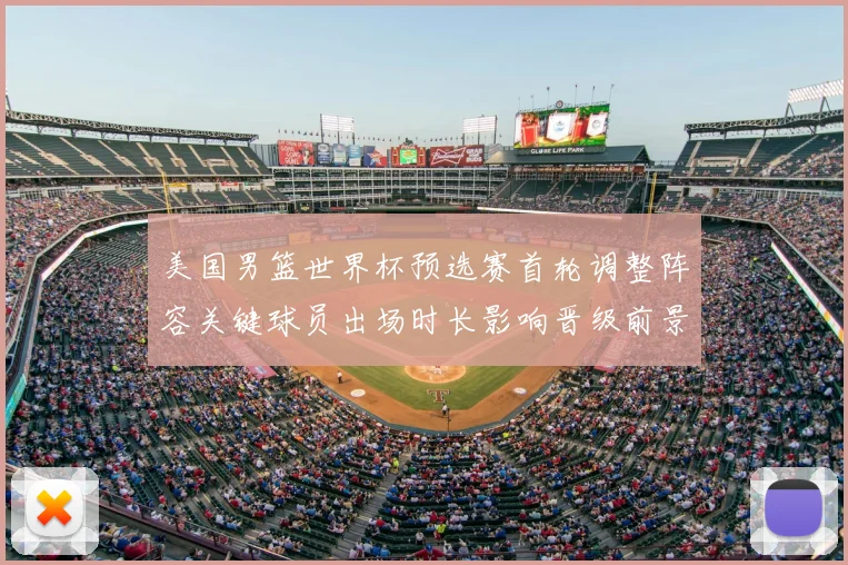 美国男篮世界杯预选赛首轮调整阵容关键球员出场时长影响晋级前景