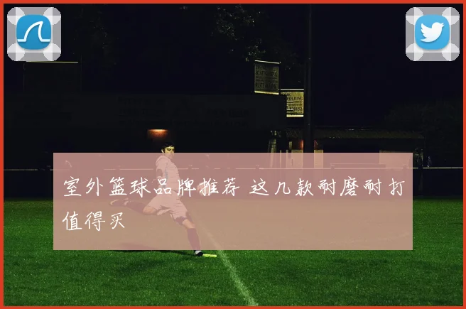 室外篮球品牌推荐 这几款耐磨耐打值得买