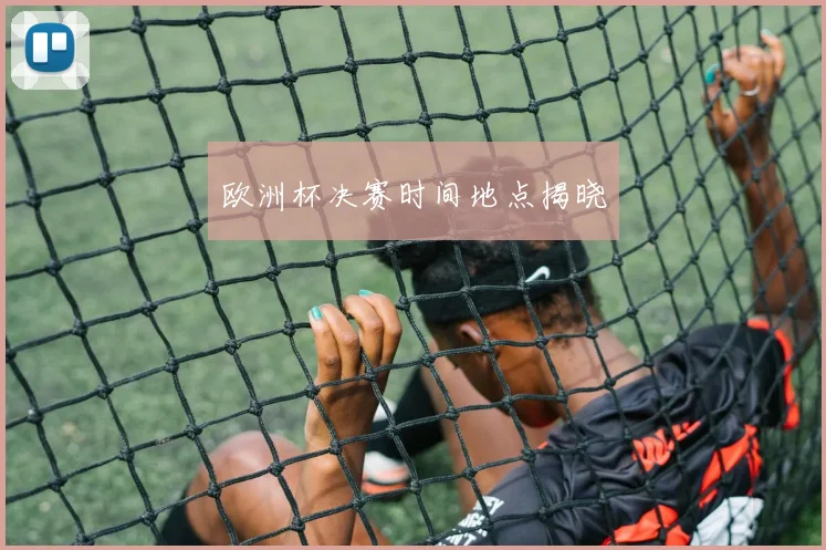 欧洲杯决赛时间地点揭晓