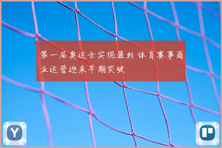 第一届奥运会实现盈利 体育赛事商业运营迎来早期突破