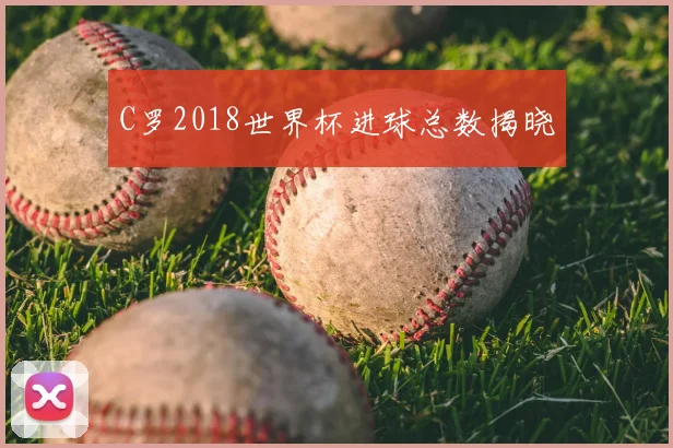 C罗2018世界杯进球总数揭晓