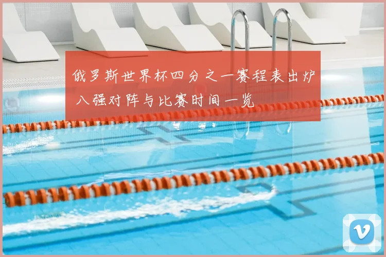 俄罗斯世界杯四分之一赛程表出炉 八强对阵与比赛时间一览
