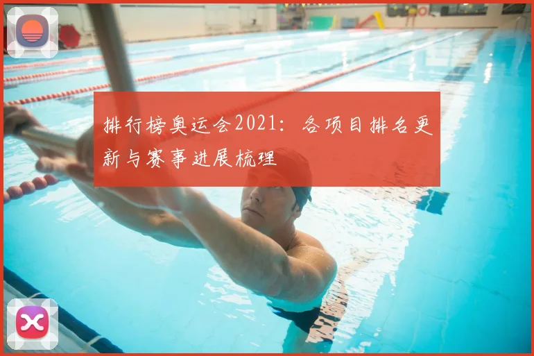 排行榜奥运会2021：各项目排名更新与赛事进展梳理