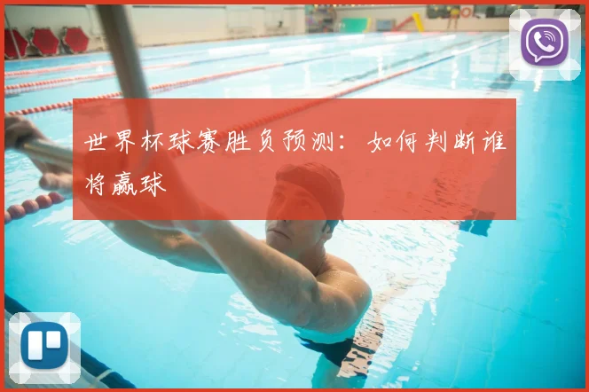 世界杯球赛胜负预测:如何判断谁将赢球