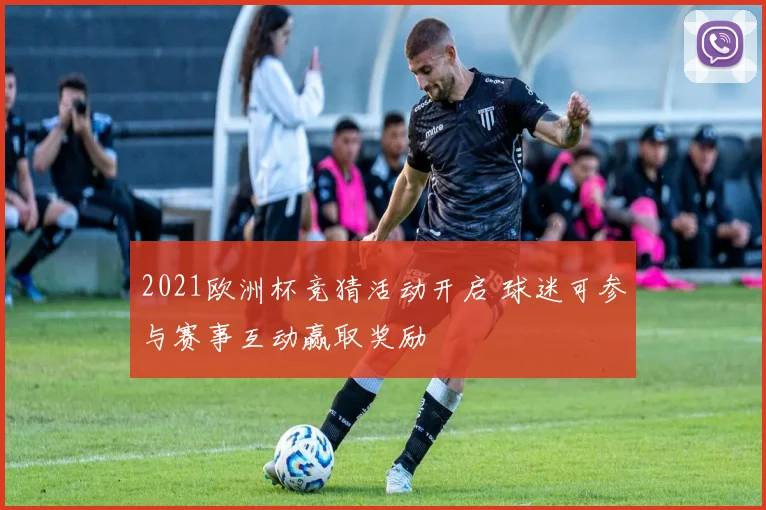 2021欧洲杯竞猜活动开启 球迷可参与赛事互动赢取奖励