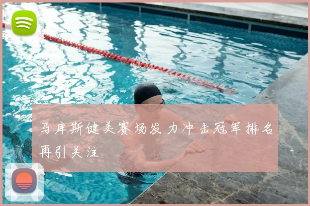马库斯健美赛场发力冲击冠军排名再引关注