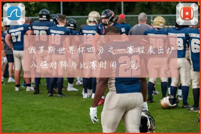 俄罗斯世界杯四分之一赛程表出炉 八强对阵与比赛时间一览