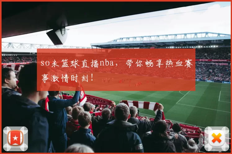 so米篮球直播nba，带你畅享热血赛事激情时刻！