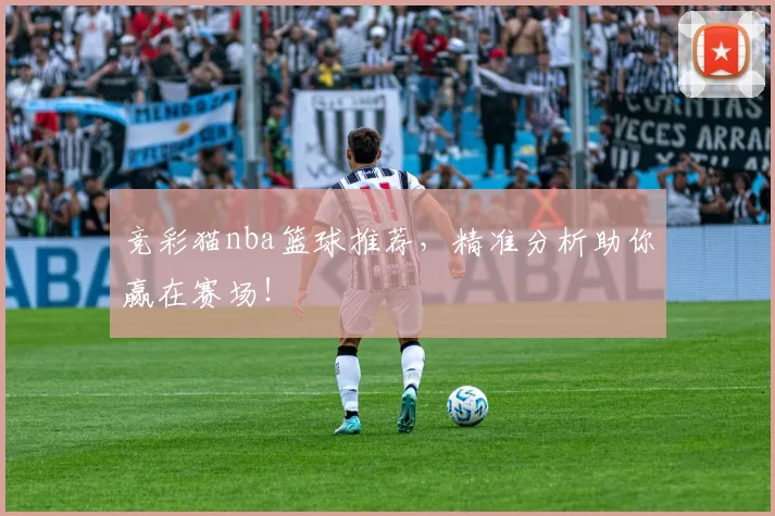 竞彩猫nba篮球推荐，精准分析助你赢在赛场！