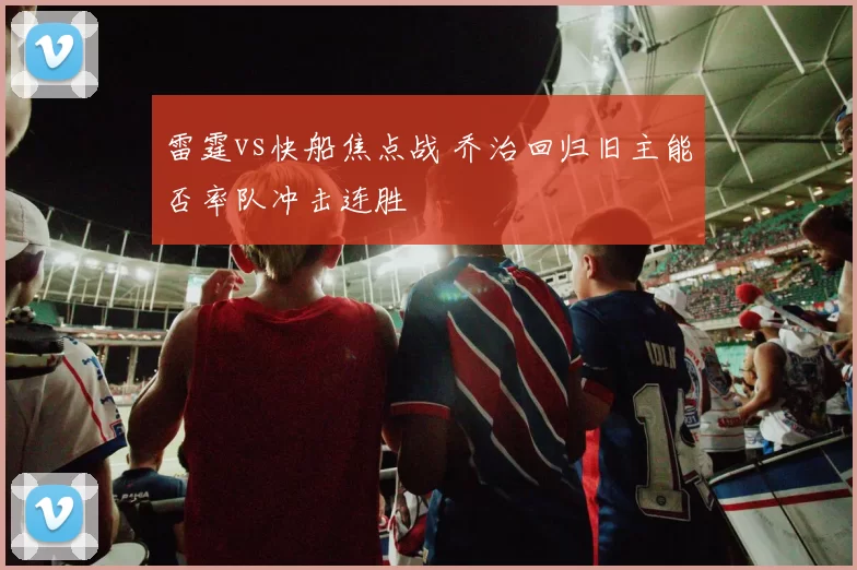 雷霆vs快船焦点战 乔治回归旧主能否率队冲击连胜