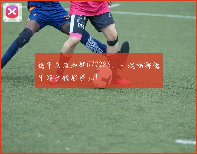 德甲交流加群677285，一起畅聊德甲那些精彩事儿！