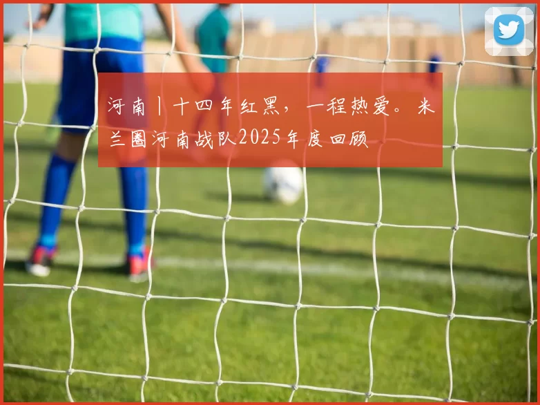 河南丨十四年红黑,一程热爱。米兰圈河南战队2025年度回顾
