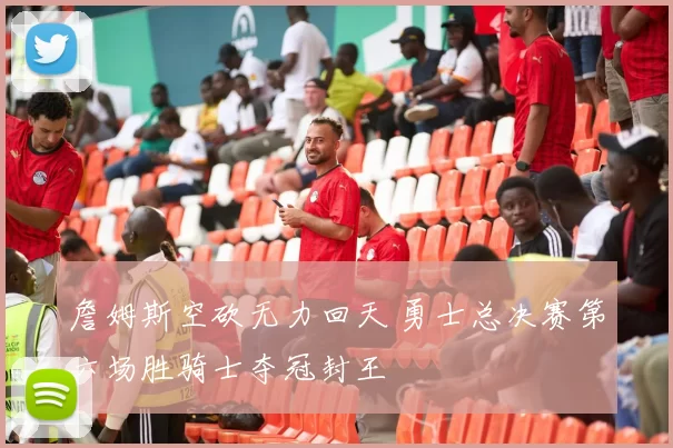 詹姆斯空砍无力回天 勇士总决赛第六场胜骑士夺冠封王